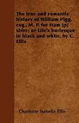The True and Romantic History of William Pigg, Esq., M. P. for Ham [P] Shire, Or Life's Burlesque in Black and White, by C. Ellis