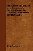 The History of Scotland, from the Union to the Abolition of the Heritable Jurisdictions in MDCCXLVIII
