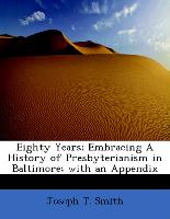 Eighty Years, Embracing a History of Presbyterianism in Baltimore, With an Appendix