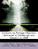 Lectures on Foreign Churches Delivered in Edinburgh and Glasgow in 1846