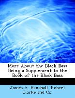 More about the Black Bass Being a Supplement to the Book of the Black Bass