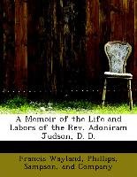 A Memoir of the Life and Labors of the REV. Adoniram Judson, D. D