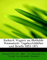 Richard Wagner an Mathilde Wesendonk: Tagebuchblätter und Briefe 1853-1871