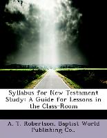 Syllabus for New Testament Study: A Guide for Lessons in the Class-Room