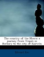 The country of the Moors, a journey from Tripoli in Barbary to the city of Kairwân
