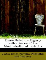 France Under the Regency with a Review of the Administration of Louis XIV