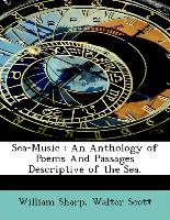 Sea-Music : An Anthology of Poems And Passages Descriptive of the Sea