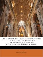 Die Entstehung Der Altkatholischen Kirche: Eine Kirchen- Und Dogmengeschichtliche Monographie, Zweite Auflage