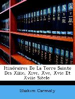 Itinéraires De La Terre Sainte Des Xiiie, Xive, Xve, Xvie Et Xviie Siècle [I.E. Siècles]