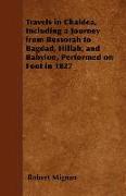 Travels in Chaldea, Including a Journey from Bussorah to Bagdad, Hillah, and Babylon, Performed on Foot in 1827