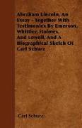 Abraham Lincoln, an Essay - Together with Testimonies by Emerson, Whittier, Holmes, and Lowell, and a Biographical Sketch of Carl Schurz
