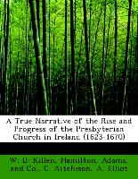 A True Narrative of the Rise and Progress of the Presbyterian Church in Ireland (1623-1670)