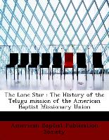The Lone Star : The History of the Telugu mission of the American Baptist Missionary Union