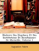 Histoire Des Hopitaux Et Des Institutions de Bienfaisance de Marseille, Volume 1