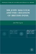 Sir John Malcolm and the Creation of British India