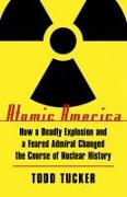 Atomic America: How a Deadly Explosion and a Feared Admiral Changed the Course of Nuclear History