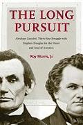 The Long Pursuit: Abraham Lincoln's Thirty-Year Struggle with Stephen Douglas for the Heart and Soul of America