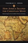 How Africa Shaped the Christian Mind – Rediscovering the African Seedbed of Western Christianity