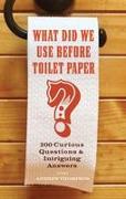 What Did We Use Before Toilet Paper?: 200 Curious Questions and Intriguing Answers