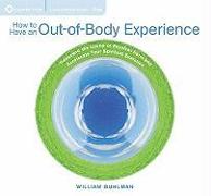 How to Have an Out-Of-Body Experience: Transcend the Limits of Physical Form and Accelerate Your Spiritual Evolution