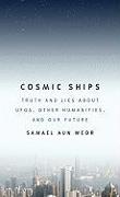 Cosmic Ships: Truth and Lies about UFOs, Other Humanities, and Our Future