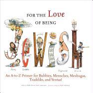For the Love of Being Jewish: An A-To-Z Primer for Bubbies, Mensches, Meshugas, Tzaddiks, and Yentas!