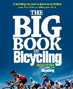 The Big Book of Bicycling: Everything You Need to Everything You Need to Know, from Buying Your First Bike to Riding Your Best