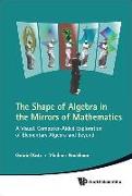 Shape of Algebra in the Mirrors of Mathematics, The: A Visual, Computer-Aided Exploration of Elementary Algebra and Beyond