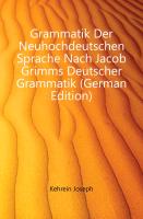 Grammatik Der Neuhochdeutschen Sprache Nach Jacob Grimms Deutscher Grammatik