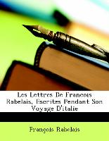 Les Lettres de Francois Rabelais, Escrites Pendant Son Voyage D'Italie