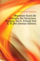 Wegweiser Durch Die Litteratur Der Deutschen, Herausg. Von G. Schwab Und K. Klüpfel