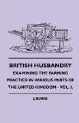 British Husbandry - Examining the Farming Practice in Various Parts of the United Kingdom - Vol. I