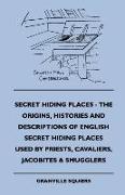Secret Hiding Places - The Origins, Histories and Descriptions of English Secret Hiding Places Used by Priests, Cavaliers, Jacobites & Smugglers