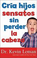 Cria Hijos Sensatos Sin Perder La Cabeza = How to Make Children Mind Without Losing Yours