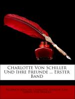 Charlotte Von Schiller Und Ihre Freunde ... Erster Band