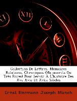 Collection De Lettres, Mémoires Relations, Chroniques (Manuscrits Ou Très Rares) Pour Servir À L'histoire Des Xve Xvie Et Xviie Siècles