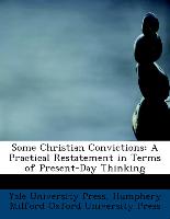 Some Christian Convictions: A Practical Restatement in Terms of Present-Day Thinking