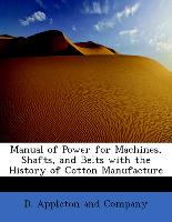 Manual of Power for Machines, Shafts, and Belts with the History of Cotton Manufacture