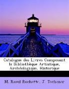 Catalogue des Livres Composant la Bibliothèque Artistique, Archéologique, Historique