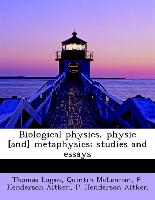 Biological physics, physic [and] metaphysics, studies and essays