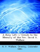 A Busy Life: a Tribute to the Memory of the Rev. David A. Wallace