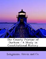 The County Palatine of Durham : A Study in Constitutional History