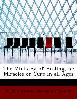 The Ministry of Healing, or Miracles of Cure in All Ages