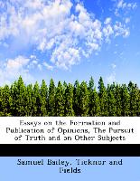 Essays on the Formation and Publication of Opinions, the Pursuit of Truth and on Other Subjects