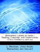 Elementary Lessons in Gaelic : Reading, Grammar, and Construction, with a Vocabulary and key