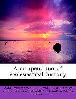 A compendium of ecclesiastical history