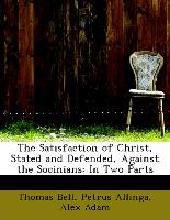 The Satisfaction of Christ, Stated and Defended, Against the Socinians: In Two Parts