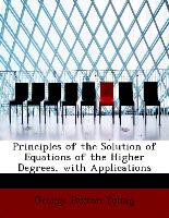 Principles of the Solution of Equations of the Higher Degrees, with Applications