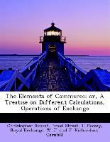 The Elements of Commerce, or, A Treatise on Different Calculations, Operations of Exchange