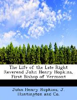 The Life of the Late Right Reverend John Henry Hopkins, First Bishop of Vermont